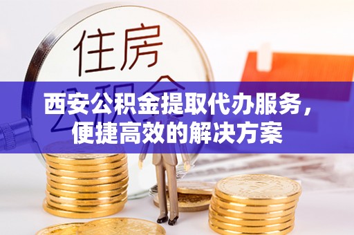 永年西安公积金提取代办服务，便捷高效的解决方案