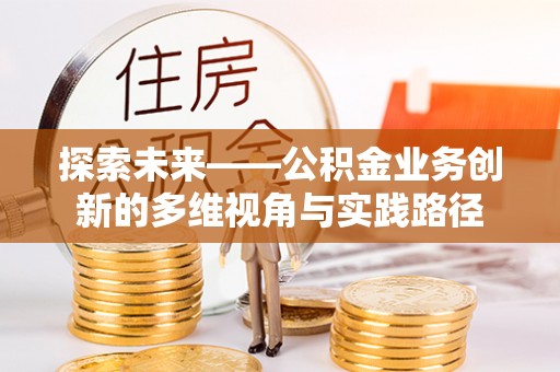 永年探索未来——公积金业务创新的多维视角与实践路径