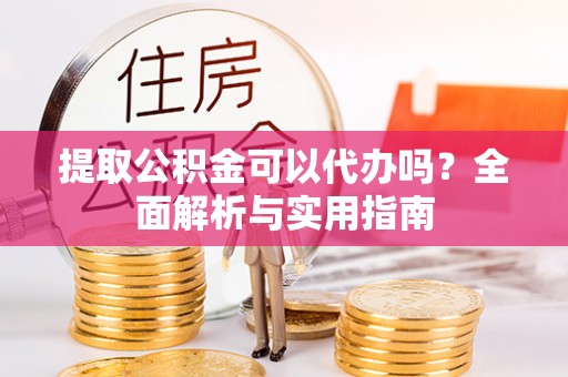 永年提取公积金可以代办吗？全面解析与实用指南