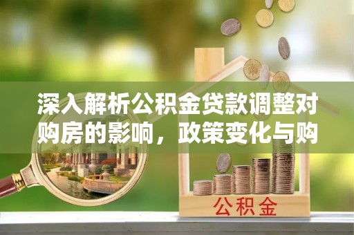 永年深入解析公积金贷款调整对购房的影响，政策变化与购房者选择