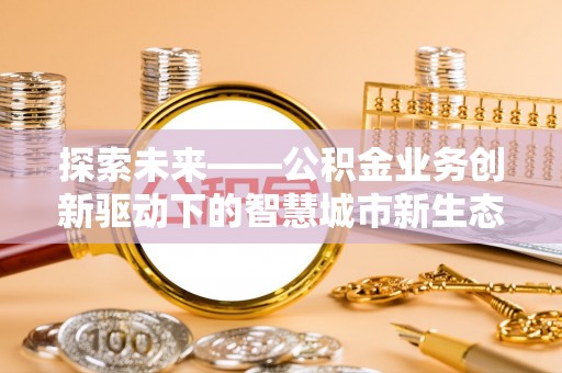 永年探索未来——公积金业务创新驱动下的智慧城市新生态