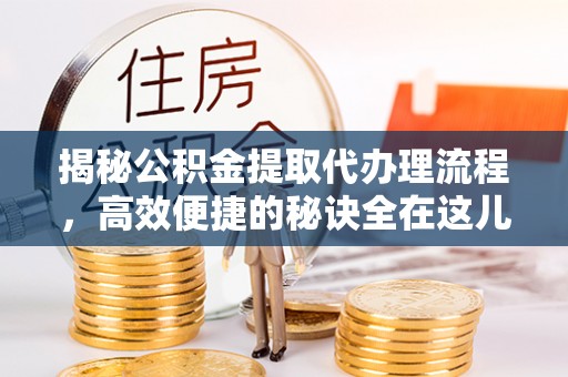 永年揭秘公积金提取代办理流程，高效便捷的秘诀全在这儿