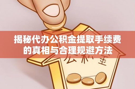 永年揭秘代办公积金提取手续费的真相与合理规避方法