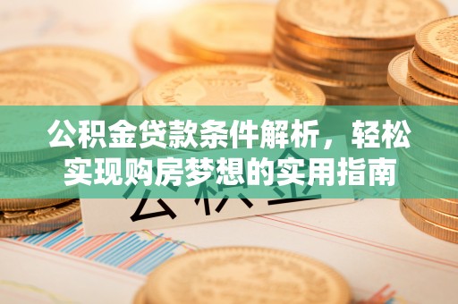 永年公积金贷款条件解析，轻松实现购房梦想的实用指南