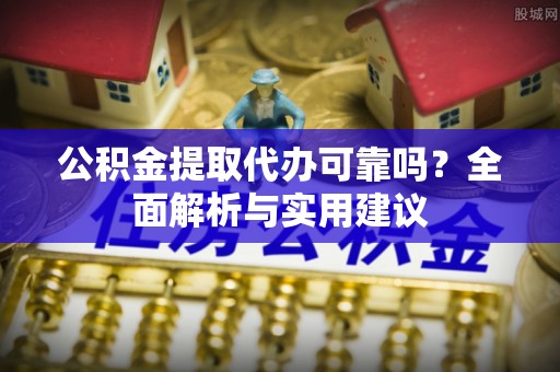 永年公积金提取代办可靠吗？全面解析与实用建议