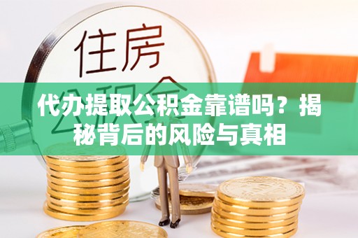 永年代办提取公积金靠谱吗？揭秘背后的风险与真相