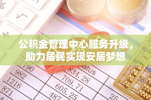 永年公积金管理中心服务升级，助力居民实现安居梦想
