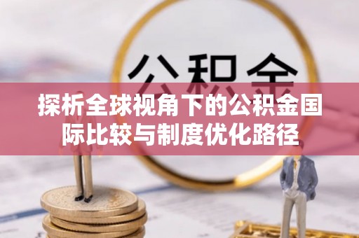 永年探析全球视角下的公积金国际比较与制度优化路径