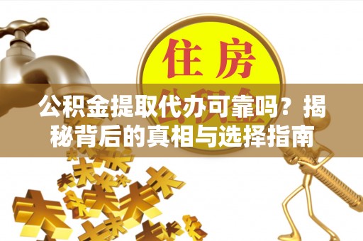 永年公积金提取代办可靠吗？揭秘背后的真相与选择指南