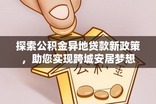 永年探索公积金异地贷款新政策，助您实现跨城安居梦想