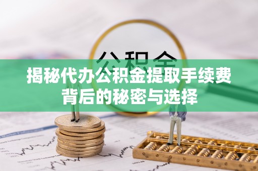 永年揭秘代办公积金提取手续费背后的秘密与选择
