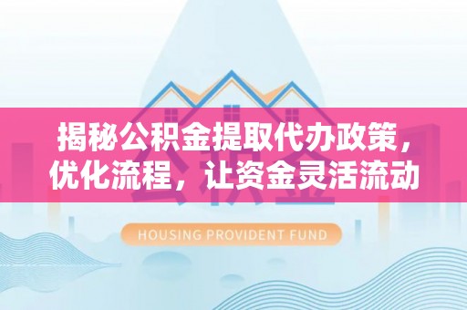 永年揭秘公积金提取代办政策，优化流程，让资金灵活流动