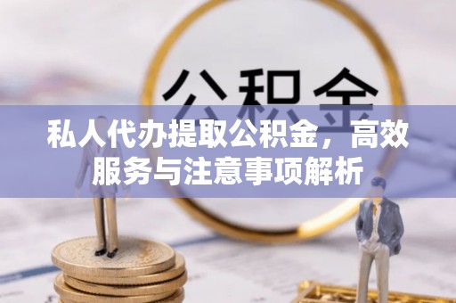 永年私人代办提取公积金，高效服务与注意事项解析