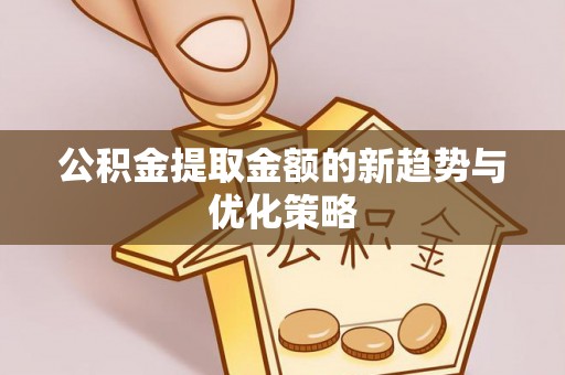 永年公积金提取金额的新趋势与优化策略