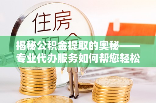 永年揭秘公积金提取的奥秘——专业代办服务如何帮您轻松搞定
