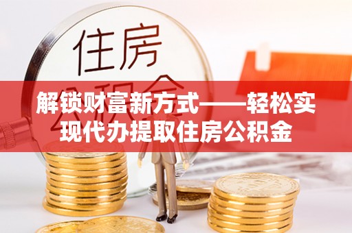 永年解锁财富新方式——轻松实现代办提取住房公积金