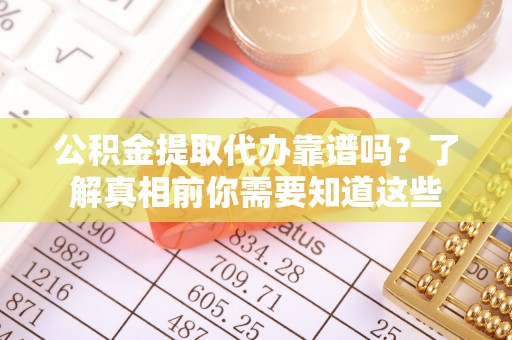 永年公积金提取代办靠谱吗？了解真相前你需要知道这些