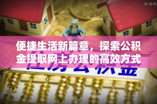 永年便捷生活新篇章，探索公积金提取网上办理的高效方式