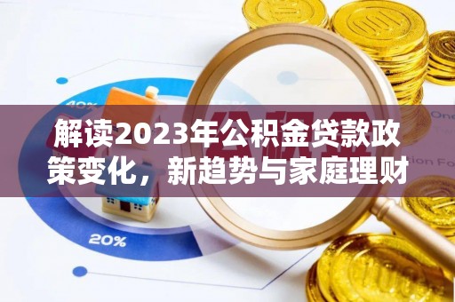 永年解读2023年公积金贷款政策变化，新趋势与家庭理财规划