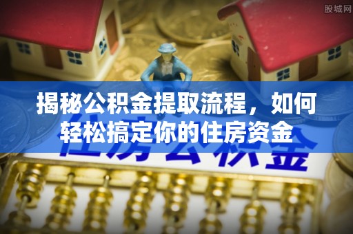 永年揭秘公积金提取流程，如何轻松搞定你的住房资金