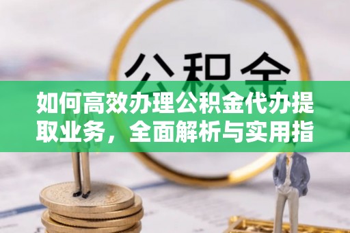 永年如何高效办理公积金代办提取业务，全面解析与实用指南