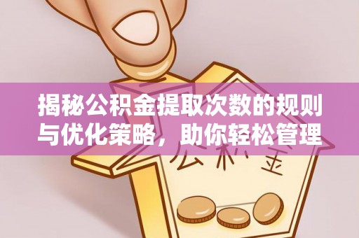 永年揭秘公积金提取次数的规则与优化策略，助你轻松管理财务