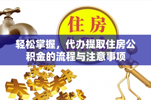 永年轻松掌握，代办提取住房公积金的流程与注意事项