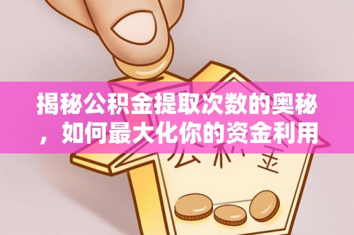 永年揭秘公积金提取次数的奥秘，如何最大化你的资金利用？
