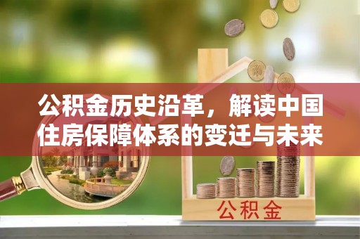 永年公积金历史沿革，解读中国住房保障体系的变迁与未来
