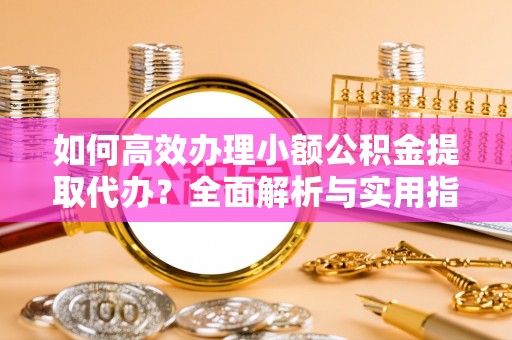 永年如何高效办理小额公积金提取代办？全面解析与实用指南