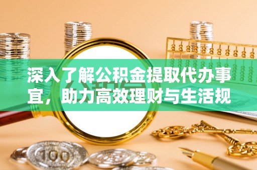 永年深入了解公积金提取代办事宜，助力高效理财与生活规划