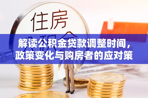 永年解读公积金贷款调整时间，政策变化与购房者的应对策略