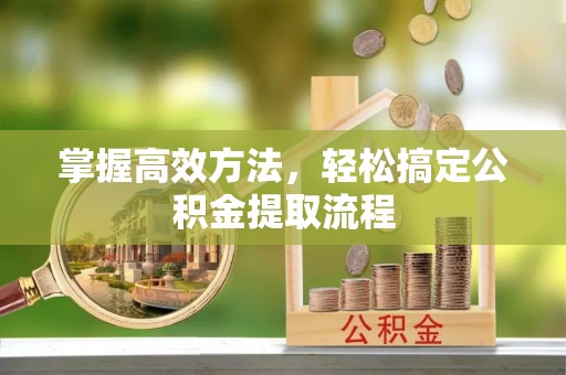 永年掌握高效方法，轻松搞定公积金提取流程