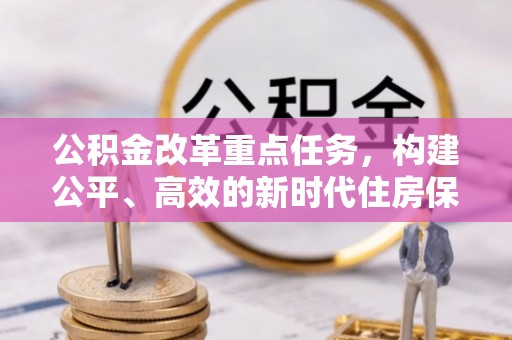 永年公积金改革重点任务，构建公平、高效的新时代住房保障体系