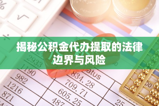 永年揭秘公积金代办提取的法律边界与风险