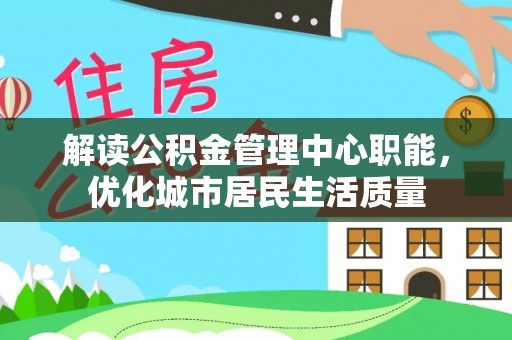永年解读公积金管理中心职能，优化城市居民生活质量