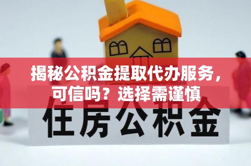 永年揭秘公积金提取代办服务，可信吗？选择需谨慎