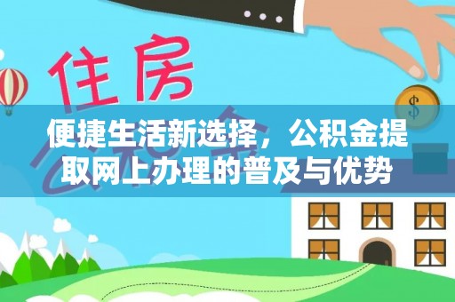 永年便捷生活新选择，公积金提取网上办理的普及与优势