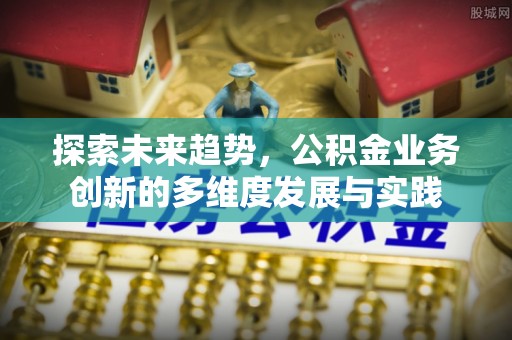 永年探索未来趋势，公积金业务创新的多维度发展与实践