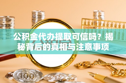 永年公积金代办提取可信吗？揭秘背后的真相与注意事项