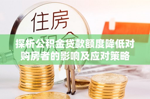 永年探析公积金贷款额度降低对购房者的影响及应对策略