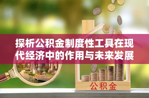 永年探析公积金制度性工具在现代经济中的作用与未来发展趋势