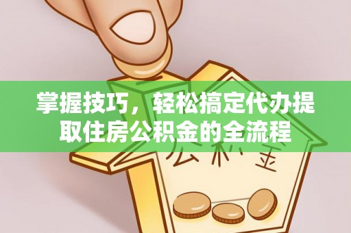 永年掌握技巧，轻松搞定代办提取住房公积金的全流程