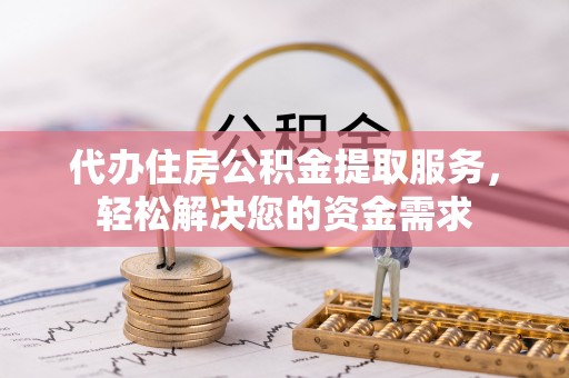 永年代办住房公积金提取服务，轻松解决您的资金需求