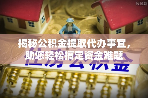 永年揭秘公积金提取代办事宜，助您轻松搞定资金难题