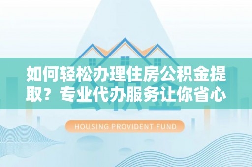 永年如何轻松办理住房公积金提取？专业代办服务让你省心无忧