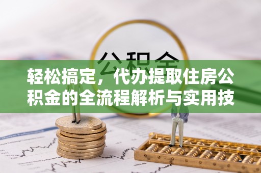 永年轻松搞定，代办提取住房公积金的全流程解析与实用技巧