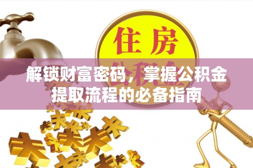 永年解锁财富密码，掌握公积金提取流程的必备指南