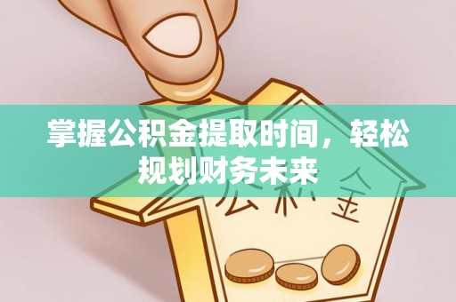 永年掌握公积金提取时间，轻松规划财务未来