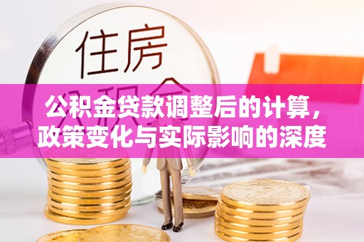 永年公积金贷款调整后的计算，政策变化与实际影响的深度解析
